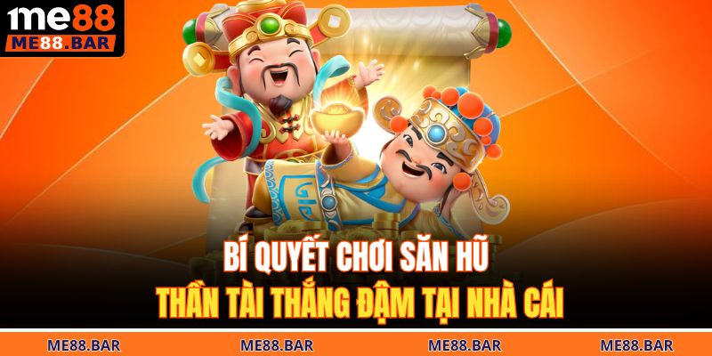 Bí quyết chơi săn hũ thần tài thắng đậm tại nhà cái