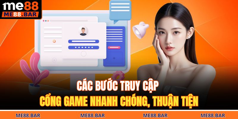 Các bước truy cập cổng game nhanh chóng, thuận tiện