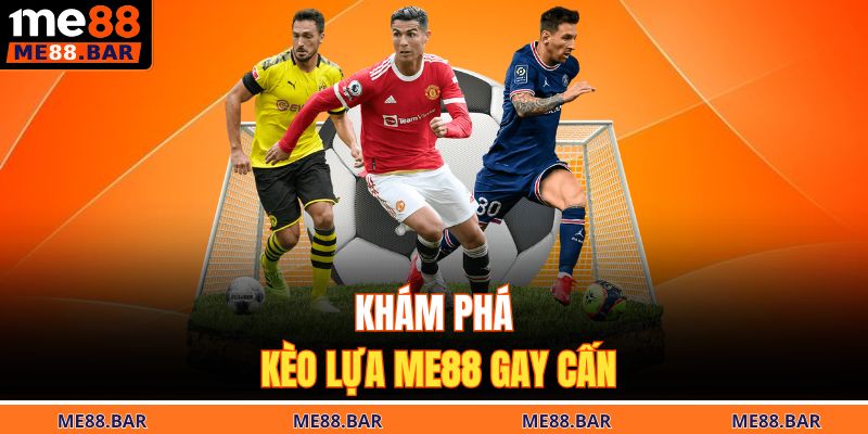 Khám phá kèo lựa ME88 gay cấn
