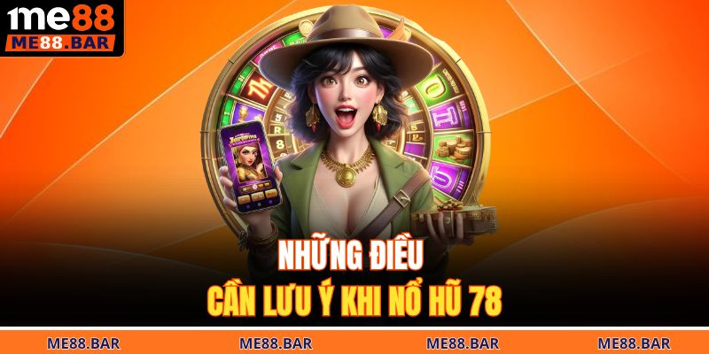 Những điều cần lưu ý khi nổ hũ 78