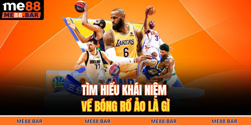 Tìm hiểu khái niệm về bóng rổ ảo là gì