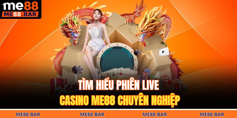 Tìm hiểu phiên live casino ME88 chuyên nghiệp