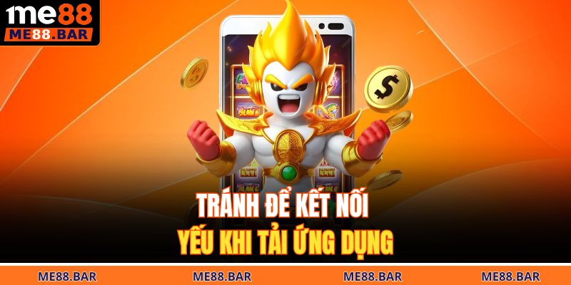 Tránh để kết nối yếu khi tải ứng dụng